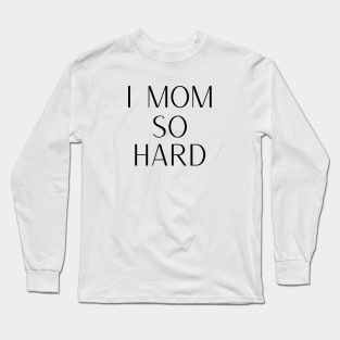 I Mom So Hard Long Sleeve T-Shirt